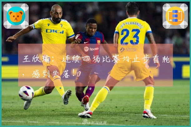王欣瑜：连续四场比赛均止步首轮，感到失落！